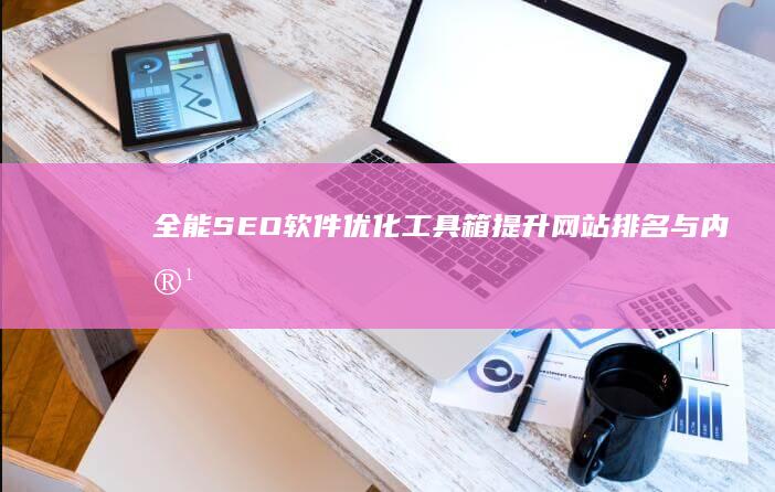 全能SEO软件优化工具箱：提升网站排名与内容效率